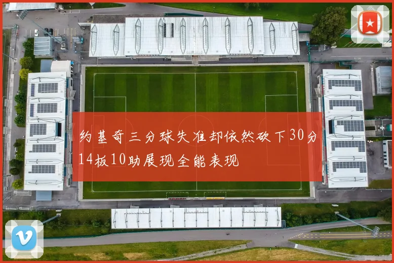 约基奇三分球失准却依然砍下30分14板10助展现全能表现