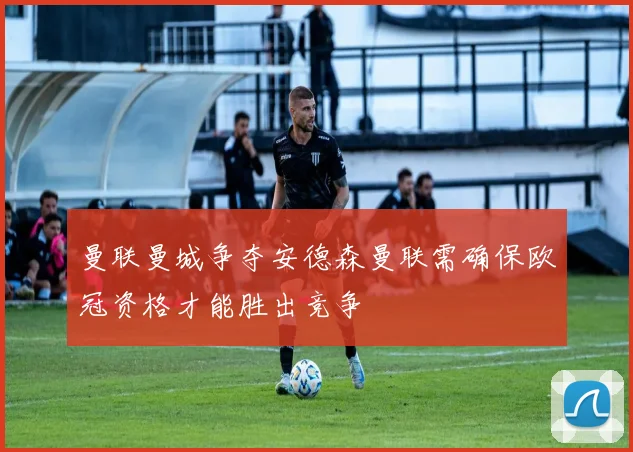 曼联曼城争夺安德森曼联需确保欧冠资格才能胜出竞争