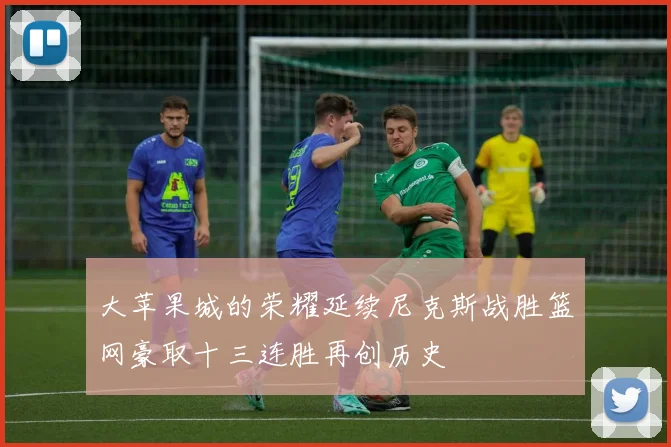 大苹果城的荣耀延续尼克斯战胜篮网豪取十三连胜再创历史