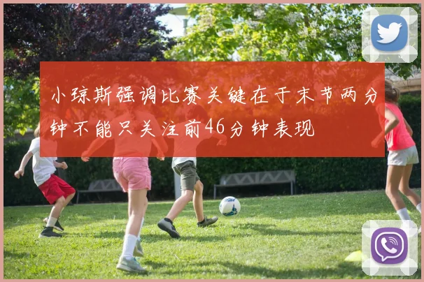 小琼斯强调比赛关键在于末节两分钟不能只关注前46分钟表现
