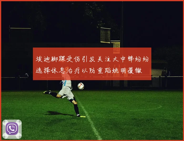 埃迪脚踝受伤引发关注大中锋纷纷选择休息治疗以防重蹈姚明覆辙