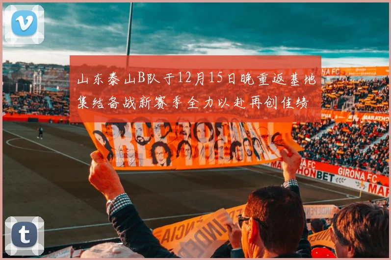 山东泰山B队于12月15日晚重返基地集结备战新赛季全力以赴再创佳绩