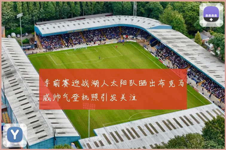 季前赛迎战湖人太阳队晒出布克马威帅气登机照引发关注