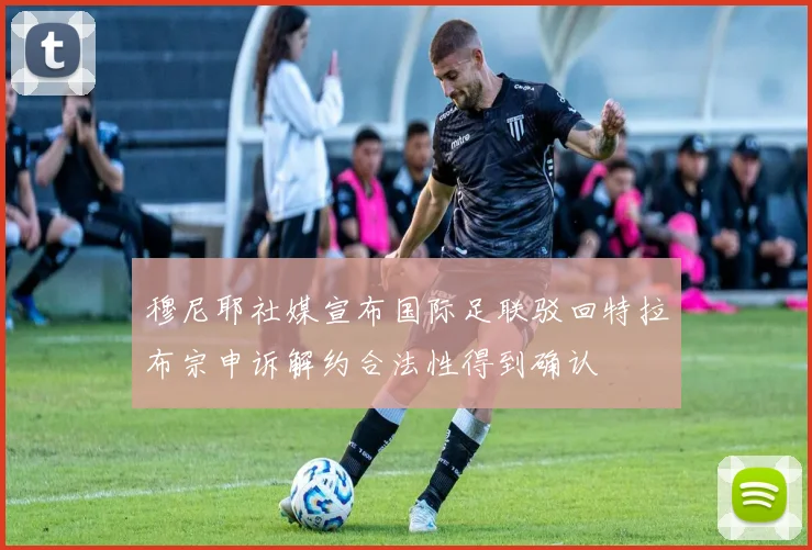 穆尼耶社媒宣布国际足联驳回特拉布宗申诉解约合法性得到确认