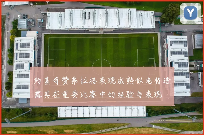 约基奇赞弗拉格表现成熟似老将透露其在重要比赛中的经验与表现