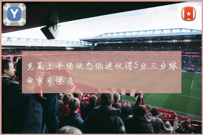 克莱上半场状态低迷仅得5分三分球命中率惨淡