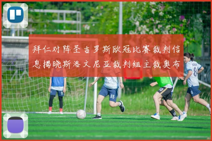 拜仁对阵圣吉罗斯欧冠比赛裁判信息揭晓斯洛文尼亚裁判组主裁奥布雷诺维奇执法