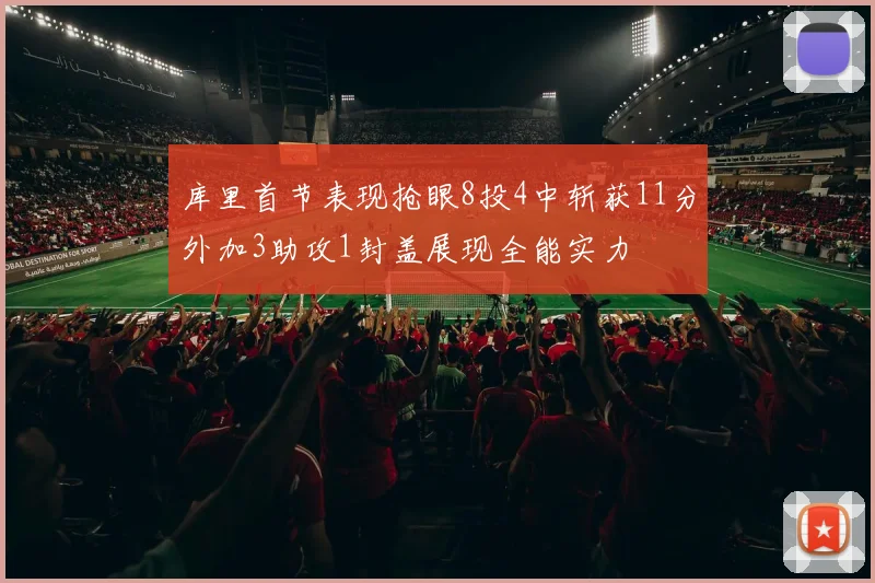 库里首节表现抢眼8投4中斩获11分外加3助攻1封盖展现全能实力