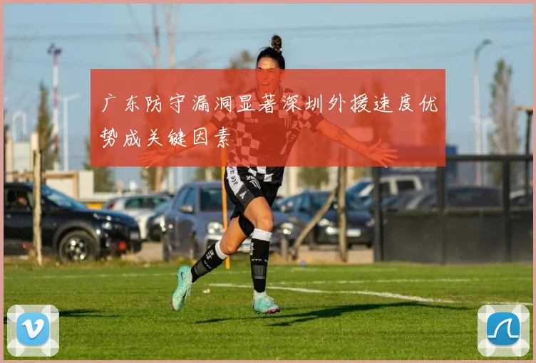 广东防守漏洞显著深圳外援速度优势成关键因素