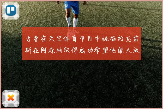 吉鲁在天空体育节目中祝福约克雷斯在阿森纳取得成功希望他能大放异彩
