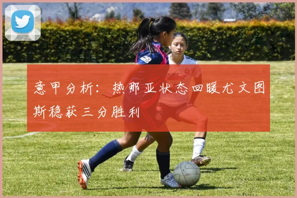 意甲分析：热那亚状态回暖尤文图斯稳获三分胜利