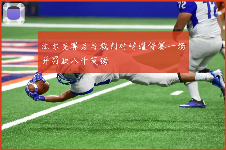 法尔克赛后与裁判对峙遭停赛一场并罚款八千英镑