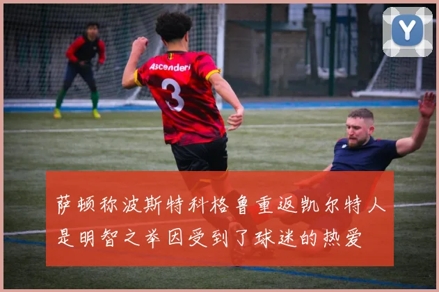 萨顿称波斯特科格鲁重返凯尔特人是明智之举因受到了球迷的热爱