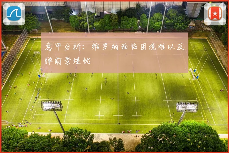 意甲分析：维罗纳面临困境难以反弹前景堪忧