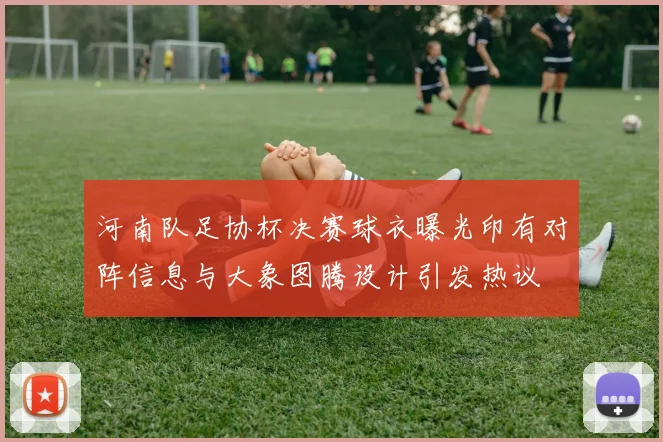 河南队足协杯决赛球衣曝光印有对阵信息与大象图腾设计引发热议