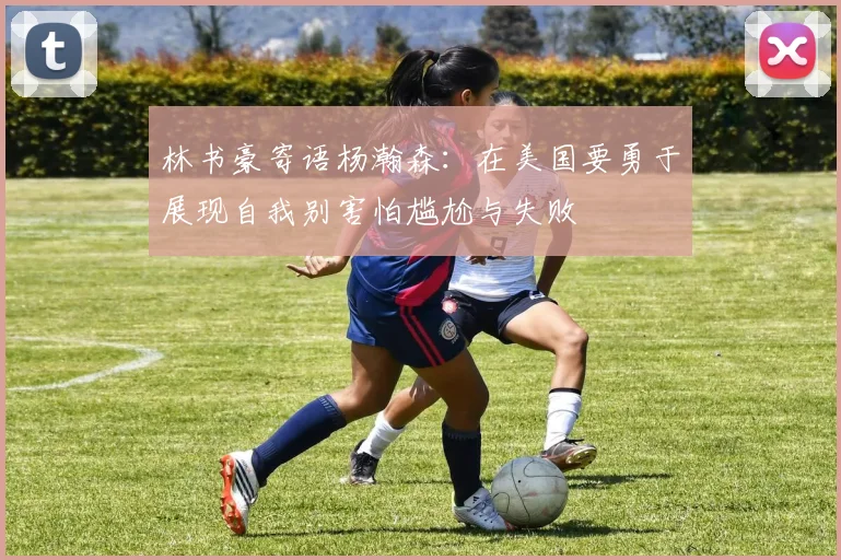 林书豪寄语杨瀚森：在美国要勇于展现自我别害怕尴尬与失败