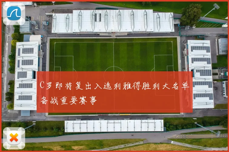 C罗即将复出入选利雅得胜利大名单备战重要赛事