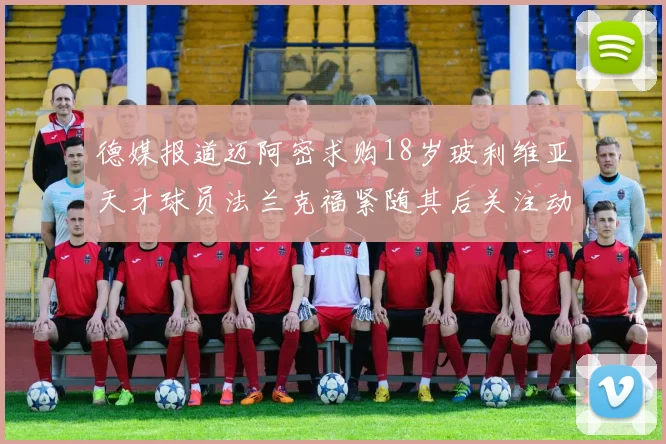 德媒报道迈阿密求购18岁玻利维亚天才球员法兰克福紧随其后关注动态